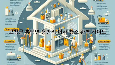 고창군 흥덕면 용반리 이사 청소 완벽 가이드