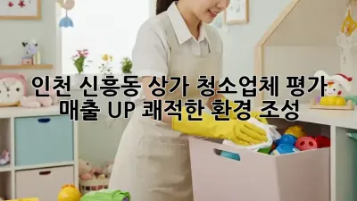 인천 신흥동 상가 청소업체 평가: 매출 UP! 쾌적한 환경 조성