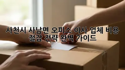 사천시 사남면 오피스 이사 업체: 비용 절감 전략 완벽 가이드